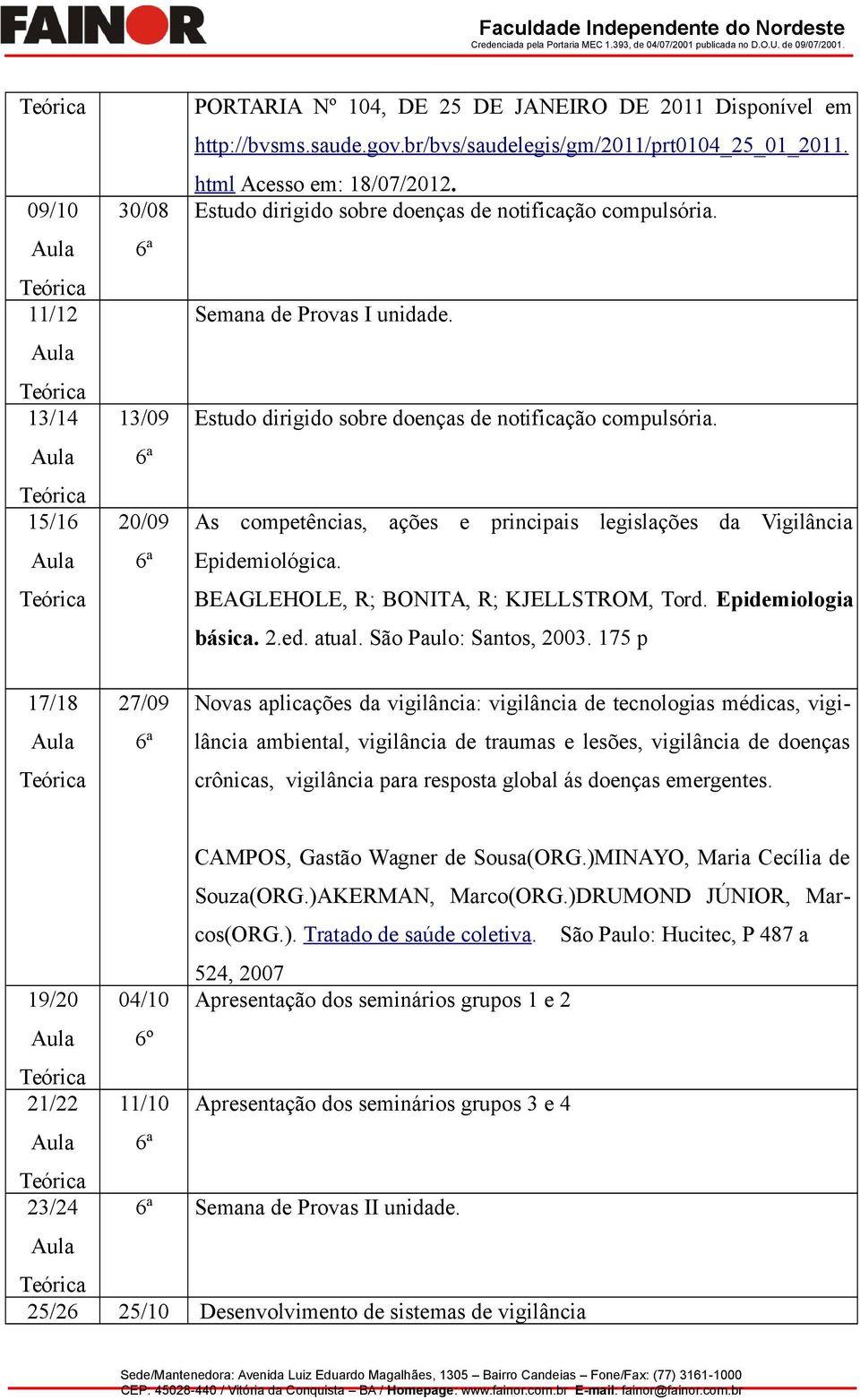 As competências, ações e principais legislações da Vigilância Epidemiológica. BEAGLEHOLE, R; BONITA, R; KJELLSTROM, Tord. Epidemiologia básica. 2.ed. atual. São Paulo: Santos, 2003.