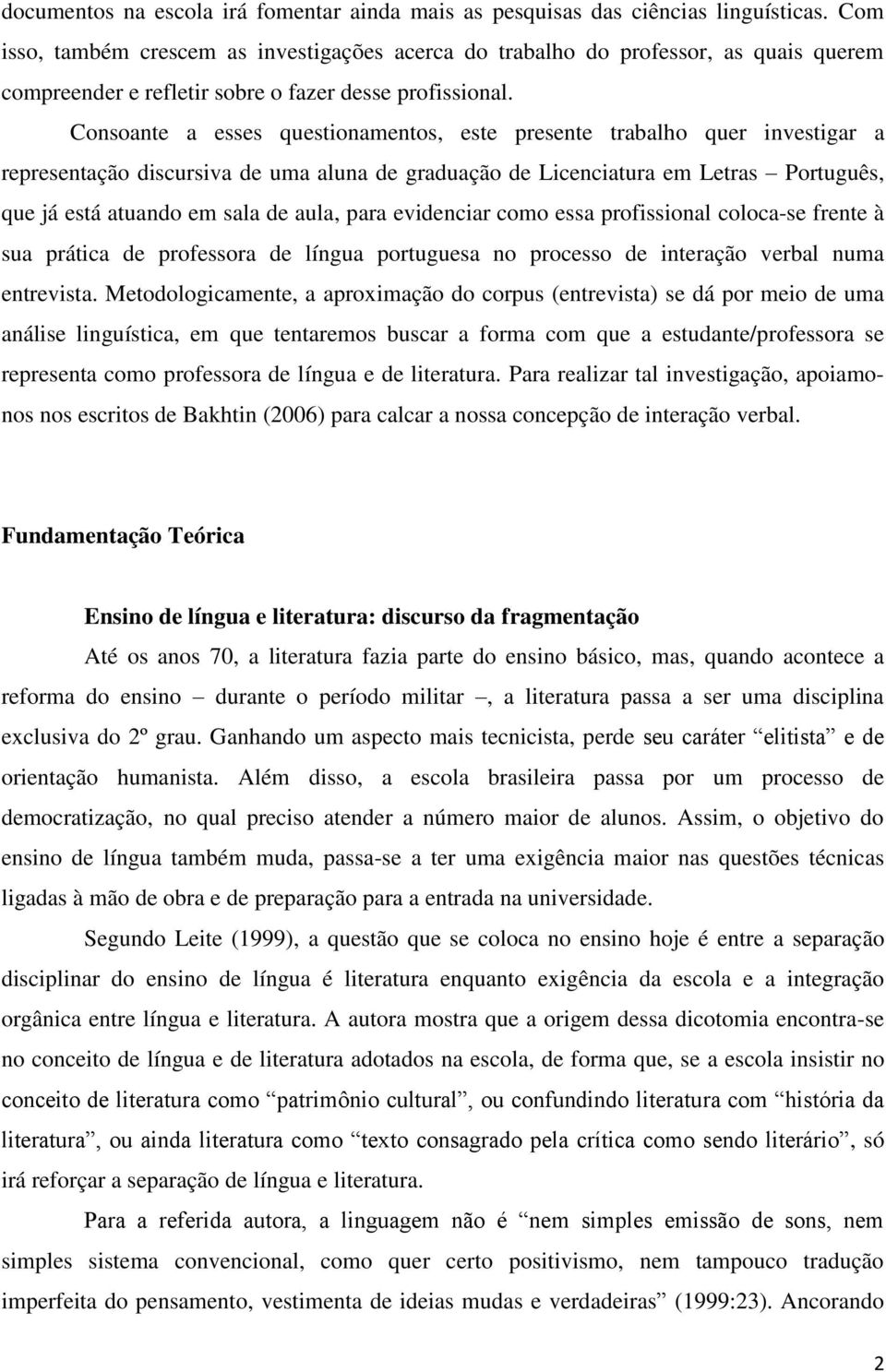 Consoante a esses questionamentos, este presente trabalho quer investigar a representação discursiva de uma aluna de graduação de Licenciatura em Letras Português, que já está atuando em sala de