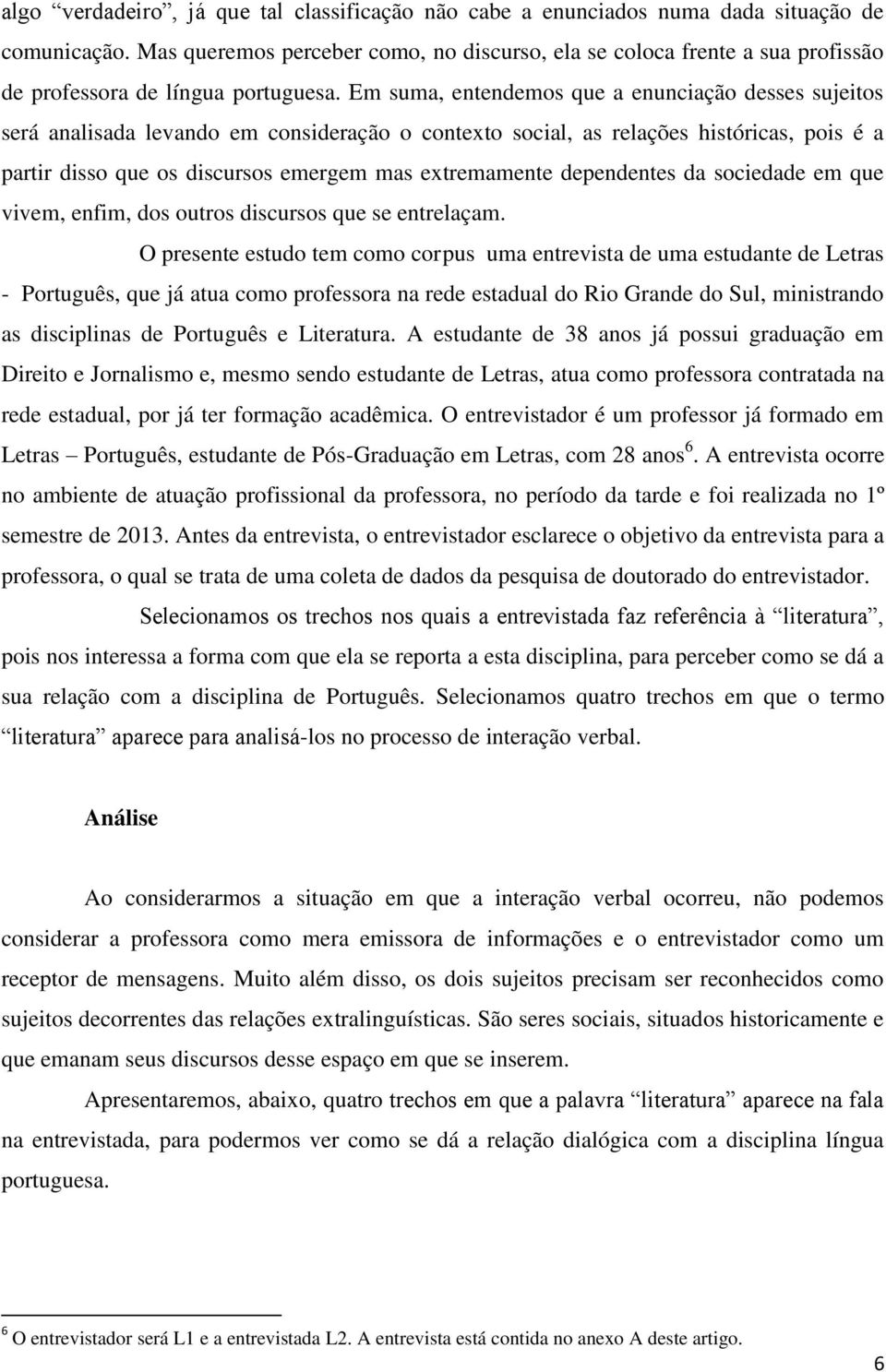 Em suma, entendemos que a enunciação desses sujeitos será analisada levando em consideração o contexto social, as relações históricas, pois é a partir disso que os discursos emergem mas extremamente