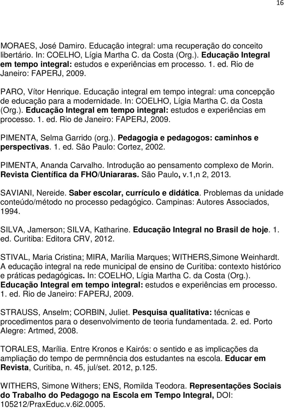 Educação Integral em tempo integral: estudos e experiências em processo. 1. ed. Rio de Janeiro: FAPERJ, 2009. PIMENTA, Selma Garrido (org.). Pedagogia e pedagogos: caminhos e perspectivas. 1. ed. São Paulo: Cortez, 2002.