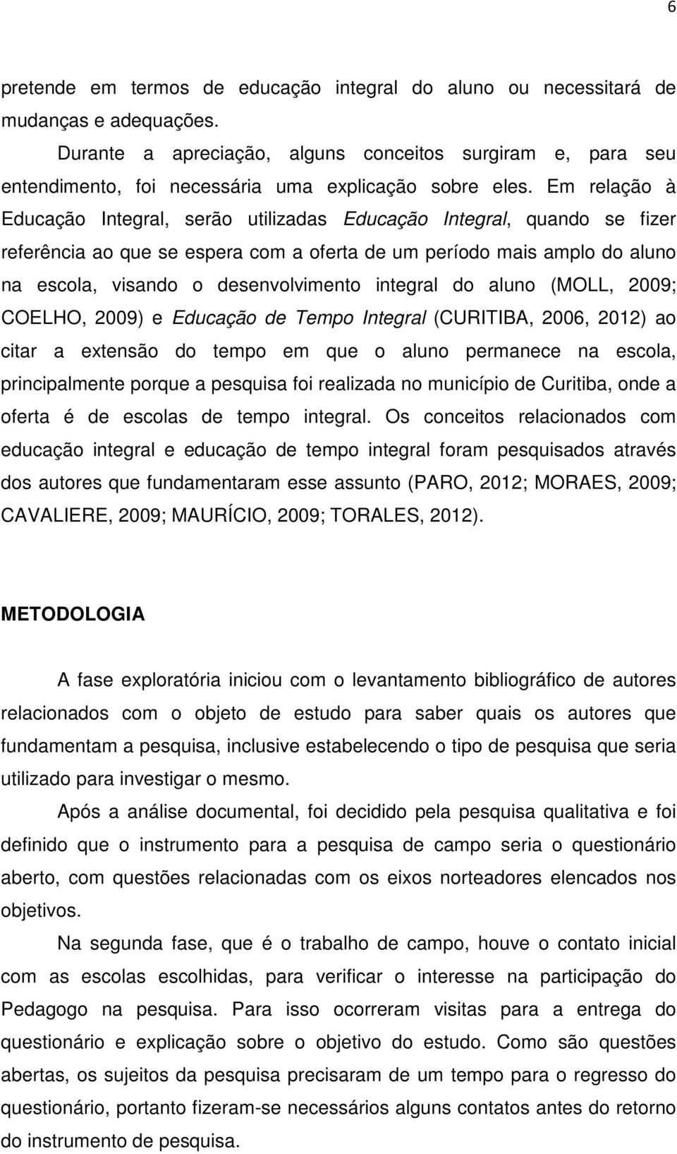 Em relação à Educação Integral, serão utilizadas Educação Integral, quando se fizer referência ao que se espera com a oferta de um período mais amplo do aluno na escola, visando o desenvolvimento