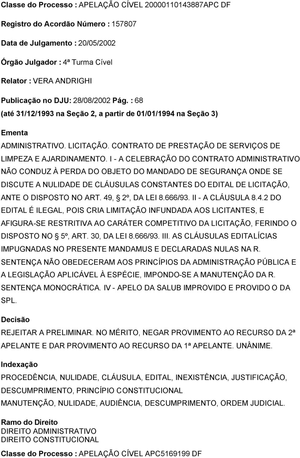 I - A CELEBRAÇÃO DO CONTRATO ADMINISTRATIVO NÃO CONDUZ À PERDA DO OBJETO DO MANDADO DE SEGURANÇA ONDE SE DISCUTE A NULIDADE DE CLÁUSULAS CONSTANTES DO EDITAL DE LICITAÇÃO, ANTE O DISPOSTO NO ART.