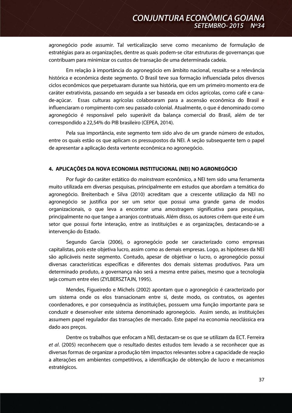 transação de uma determinada cadeia. Em relação à importância do agronegócio em âmbito nacional, ressalta-se a relevância histórica e econômica deste segmento.