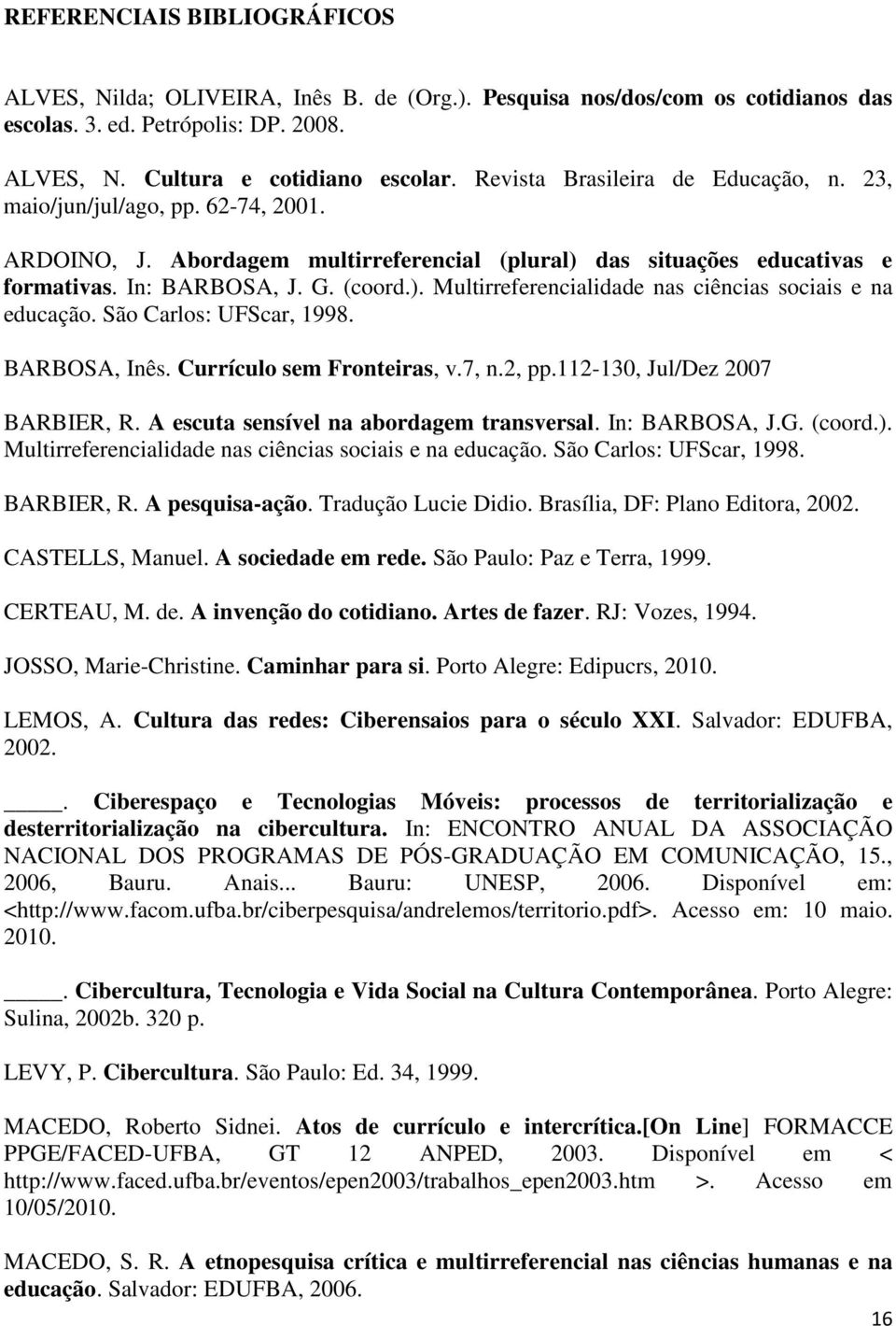 São Carlos: UFScar, 1998. BARBOSA, Inês. Currículo sem Fronteiras, v.7, n.2, pp.112-130, Jul/Dez 2007 BARBIER, R. A escuta sensível na abordagem transversal. In: BARBOSA, J.G. (coord.).