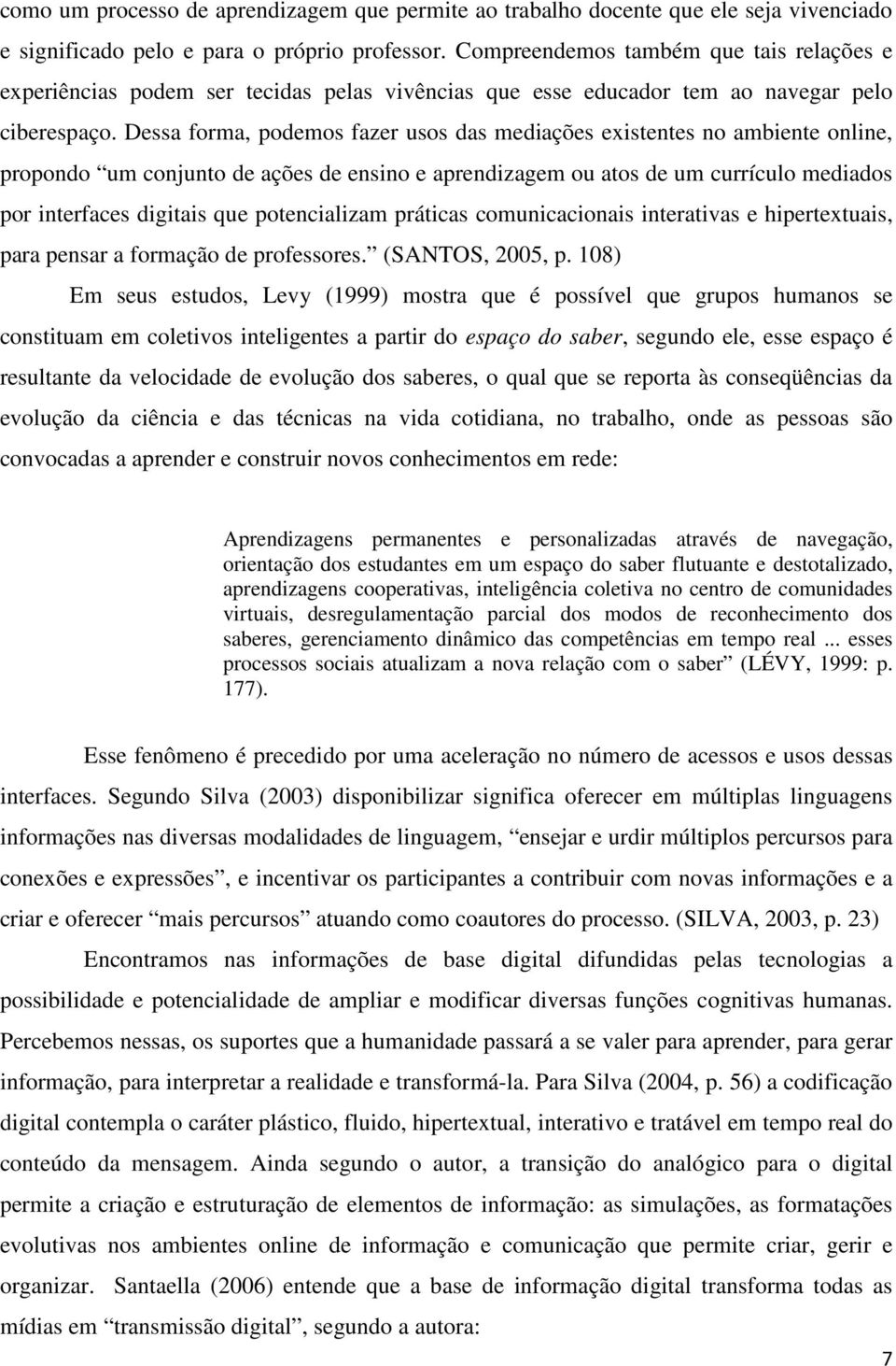 Dessa forma, podemos fazer usos das mediações existentes no ambiente online, propondo um conjunto de ações de ensino e aprendizagem ou atos de um currículo mediados por interfaces digitais que