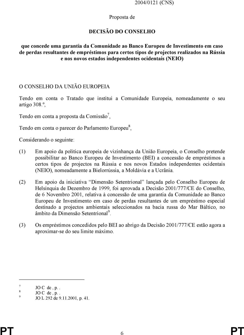 º, Tendo em conta a proposta da Comissão 7, Tendo em conta o parecer do Parlamento Europeu 8, Considerando o seguinte: (1) Em apoio da política europeia de vizinhança da União Europeia, o Conselho