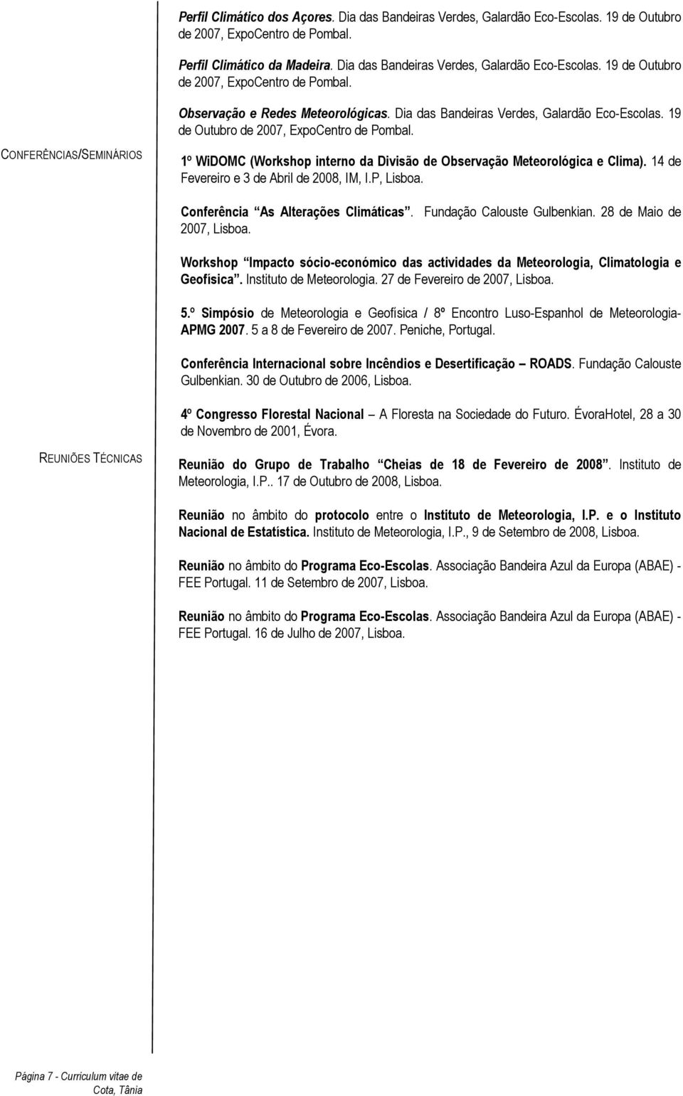 14 de Fevereiro e 3 de Abril de 2008, IM, I.P, Lisboa. Conferência As Alterações Climáticas. Fundação Calouste Gulbenkian. 28 de Maio de 2007, Lisboa.