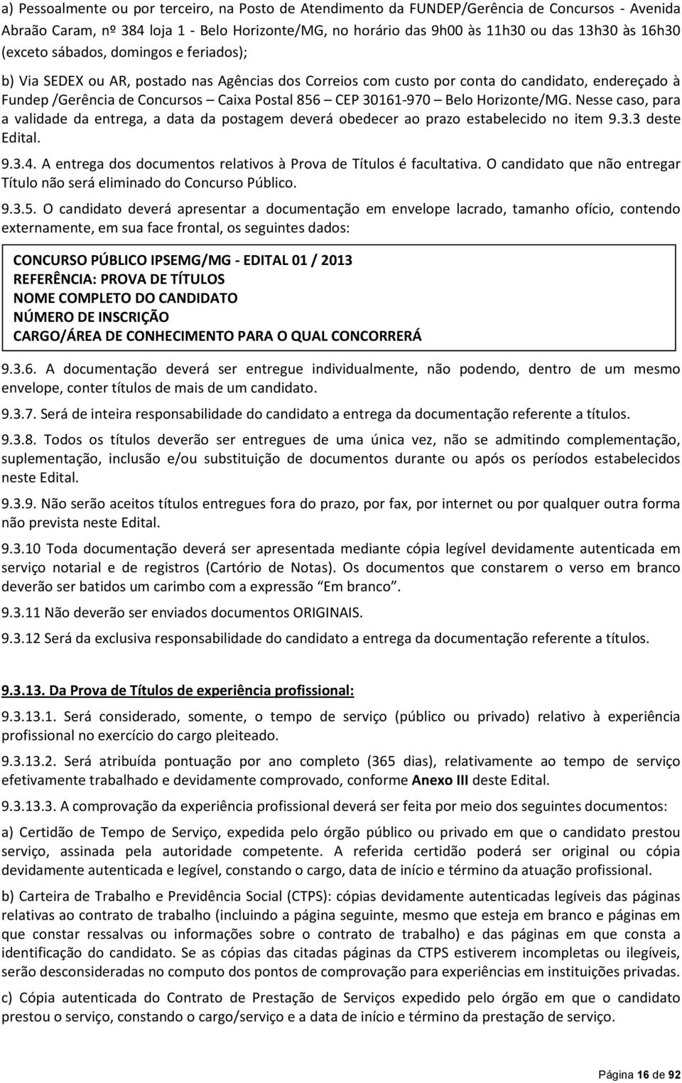 30161-970 Belo Horizonte/MG. Nesse caso, para a validade da entrega, a data da postagem deverá obedecer ao prazo estabelecido no item 9.3.3 deste Edital. 9.3.4.