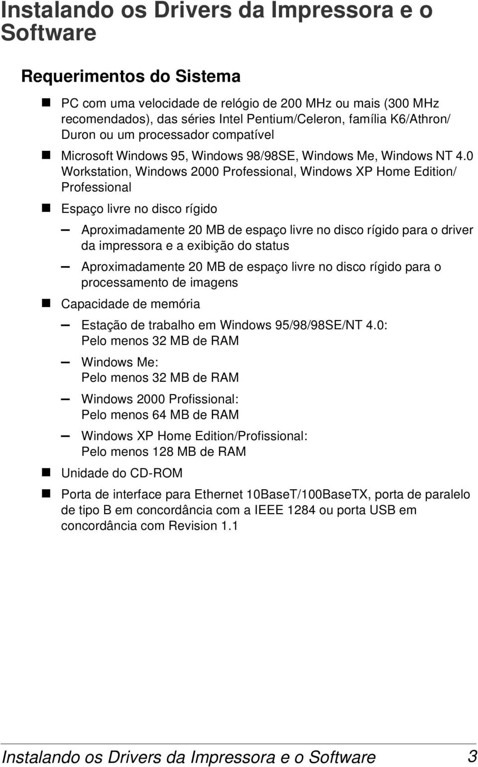 0 Workstation, Windows 2000 Professional, Windows XP Home Edition/ Professional Espaço livre no disco rígido Aproximadamente 20 MB de espaço livre no disco rígido para o driver