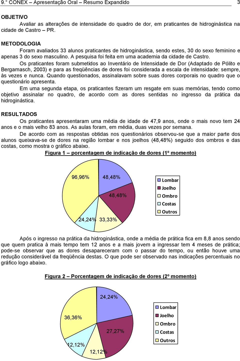 Os praticantes foram submetidos ao Inventário de Intensidade de Dor (Adaptado de Pólito e Bergamasch, 2003) e para as freqüências de dores foi considerada a escala de intensidade: sempre, às vezes e