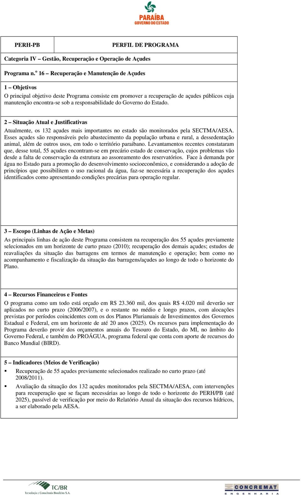 Estado. Atualmente, os 132 açudes mais importantes no estado são monitorados pela SECTMA/AESA.