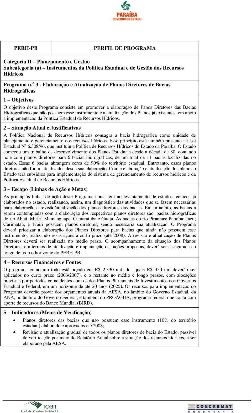 instrumento e a atualização dos Planos já existentes, em apoio à implementação da Política Estadual de Recursos Hídricos.