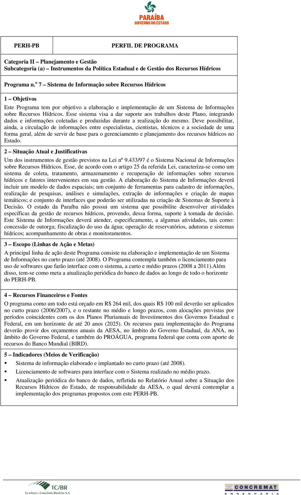 Esse sistema visa a dar suporte aos trabalhos deste Plano, integrando dados e informações coletadas e produzidas durante a realização do mesmo.