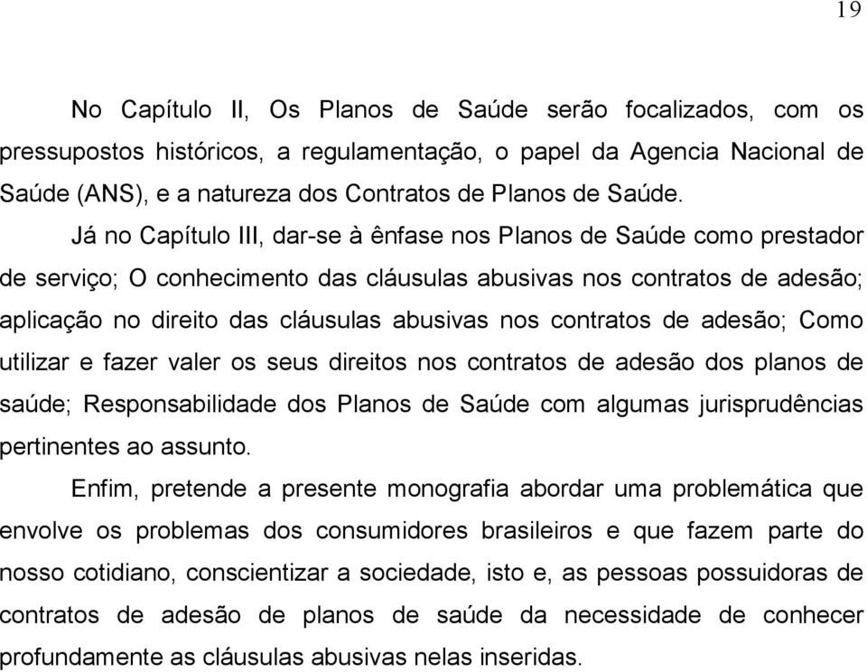 contratos de adesão; Como utilizar e fazer valer os seus direitos nos contratos de adesão dos planos de saúde; Responsabilidade dos Planos de Saúde com algumas jurisprudências pertinentes ao assunto.