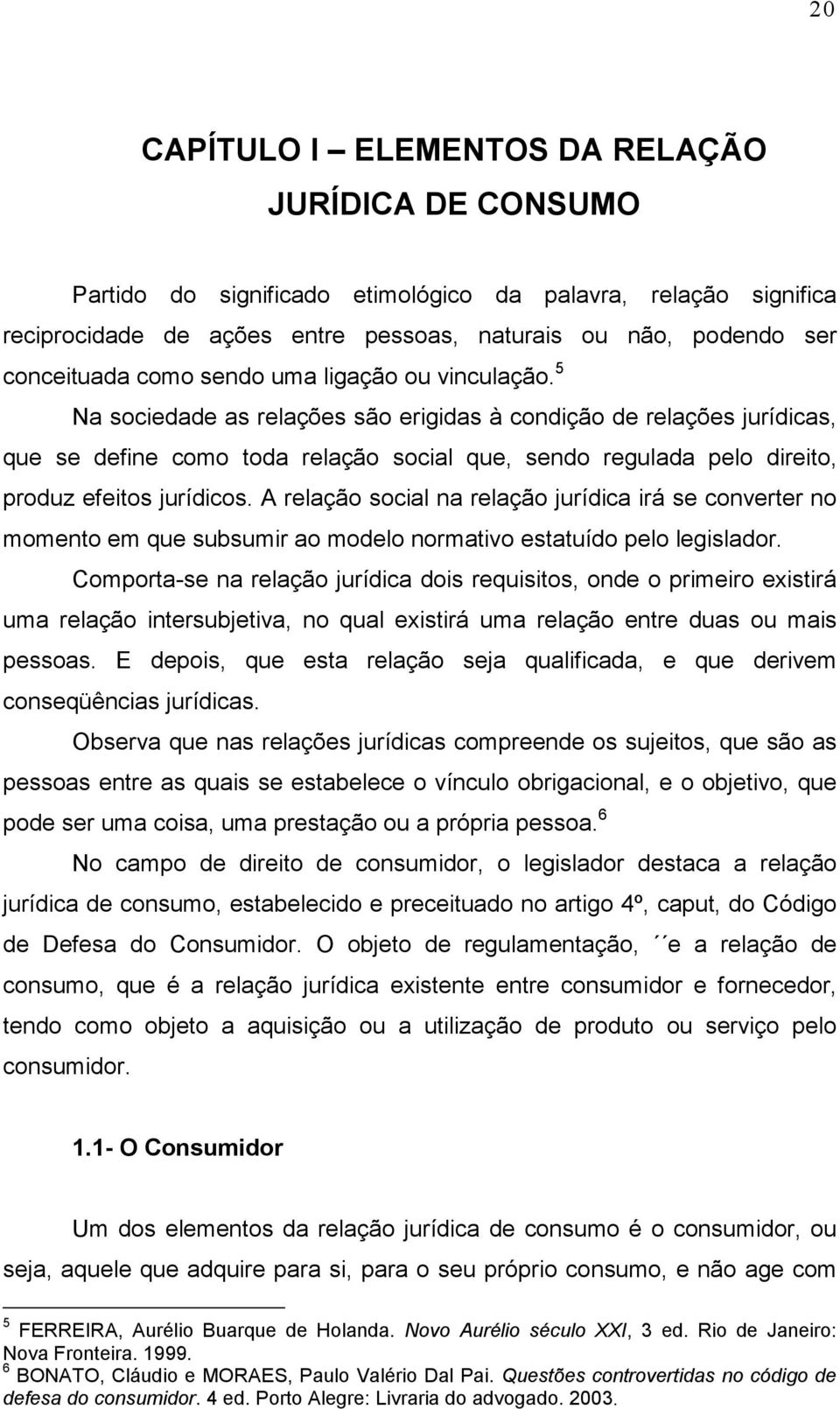 5 Na sociedade as relações são erigidas à condição de relações jurídicas, que se define como toda relação social que, sendo regulada pelo direito, produz efeitos jurídicos.