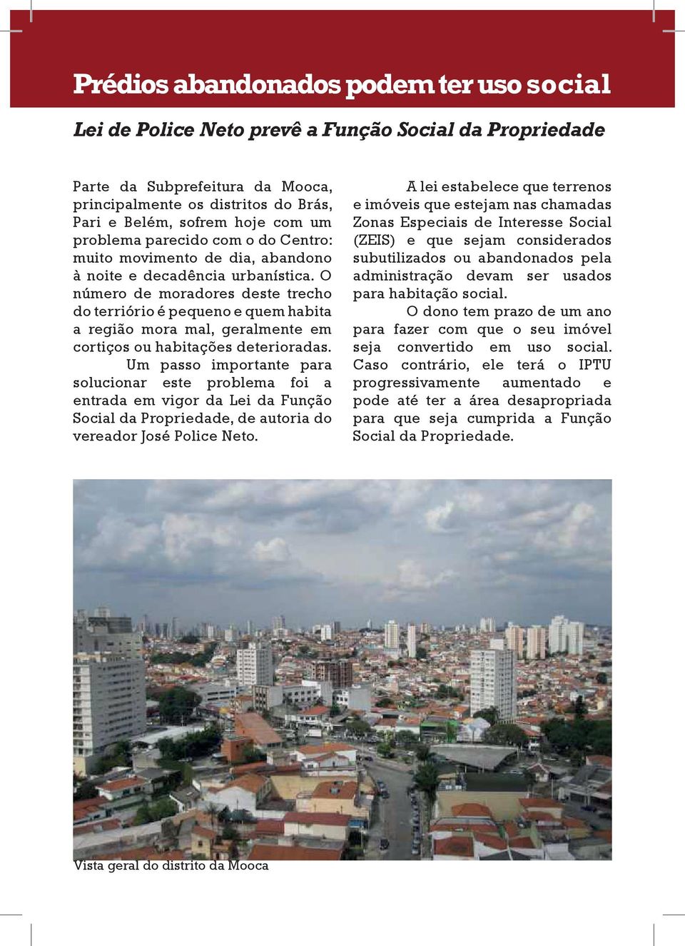 O número de moradores deste trecho do terriório é pequeno e quem habita a região mora mal, geralmente em cortiços ou habitações deterioradas.