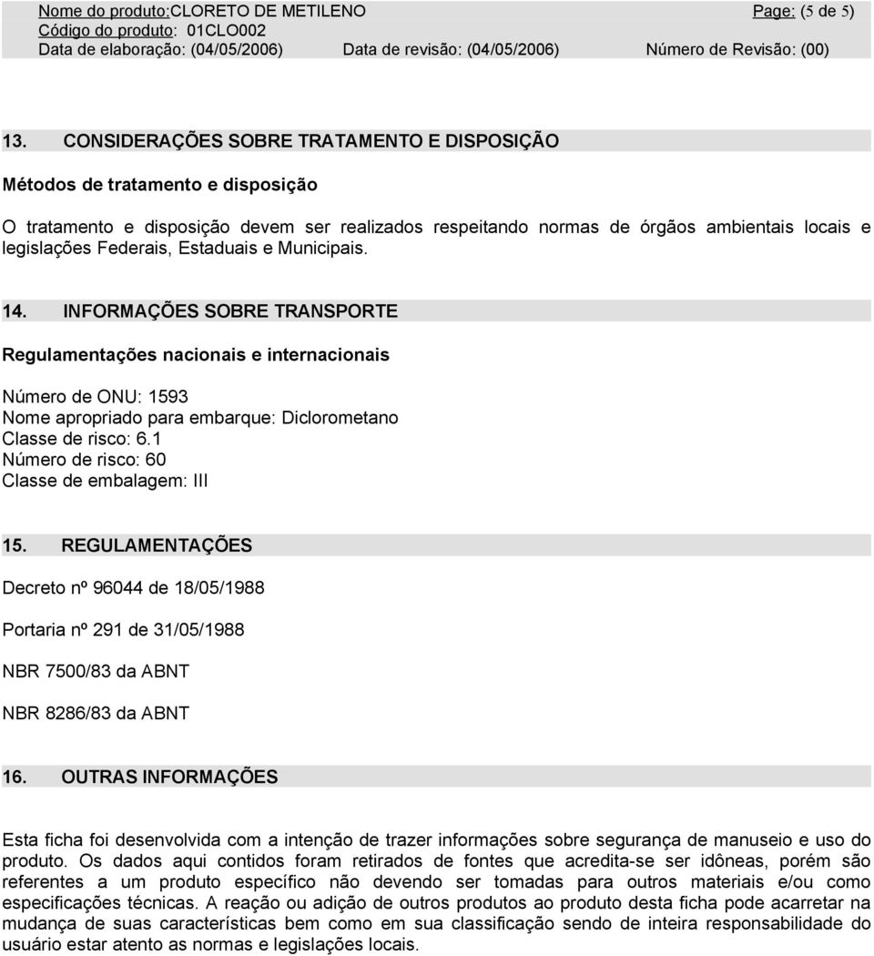 Estaduais e Municipais. 14. INFORMAÇÕES SOBRE TRANSPORTE Regulamentações nacionais e internacionais Número de ONU: 1593 Nome apropriado para embarque: Diclorometano Classe de risco: 6.