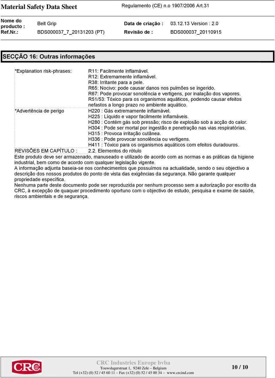 *Advertência de perigo H220 : Gás extremamente inflamável. H225 : Líquido e vapor facilmente inflamáveis. H280 : Contém gás sob pressão; risco de explosão sob a acção do calor.