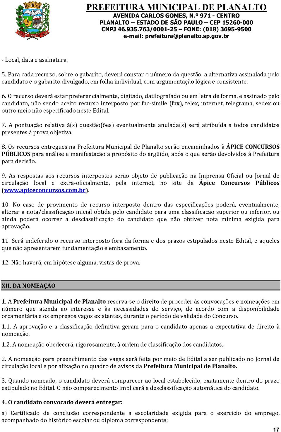 O recurso deverá estar preferencialmente, digitado, datilografado ou em letra de forma, e assinado pelo candidato, não sendo aceito recurso interposto por fac-símile (fax), telex, internet,