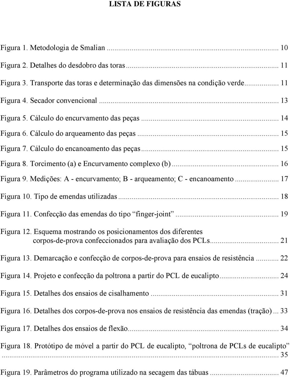 Torcimento (a) e Encurvamento complexo (b)... 16 Figura 9. Medições: A - encurvamento; B - arqueamento; C - encanoamento... 17 Figura 10. Tipo de emendas utilizadas... 18 Figura 11.