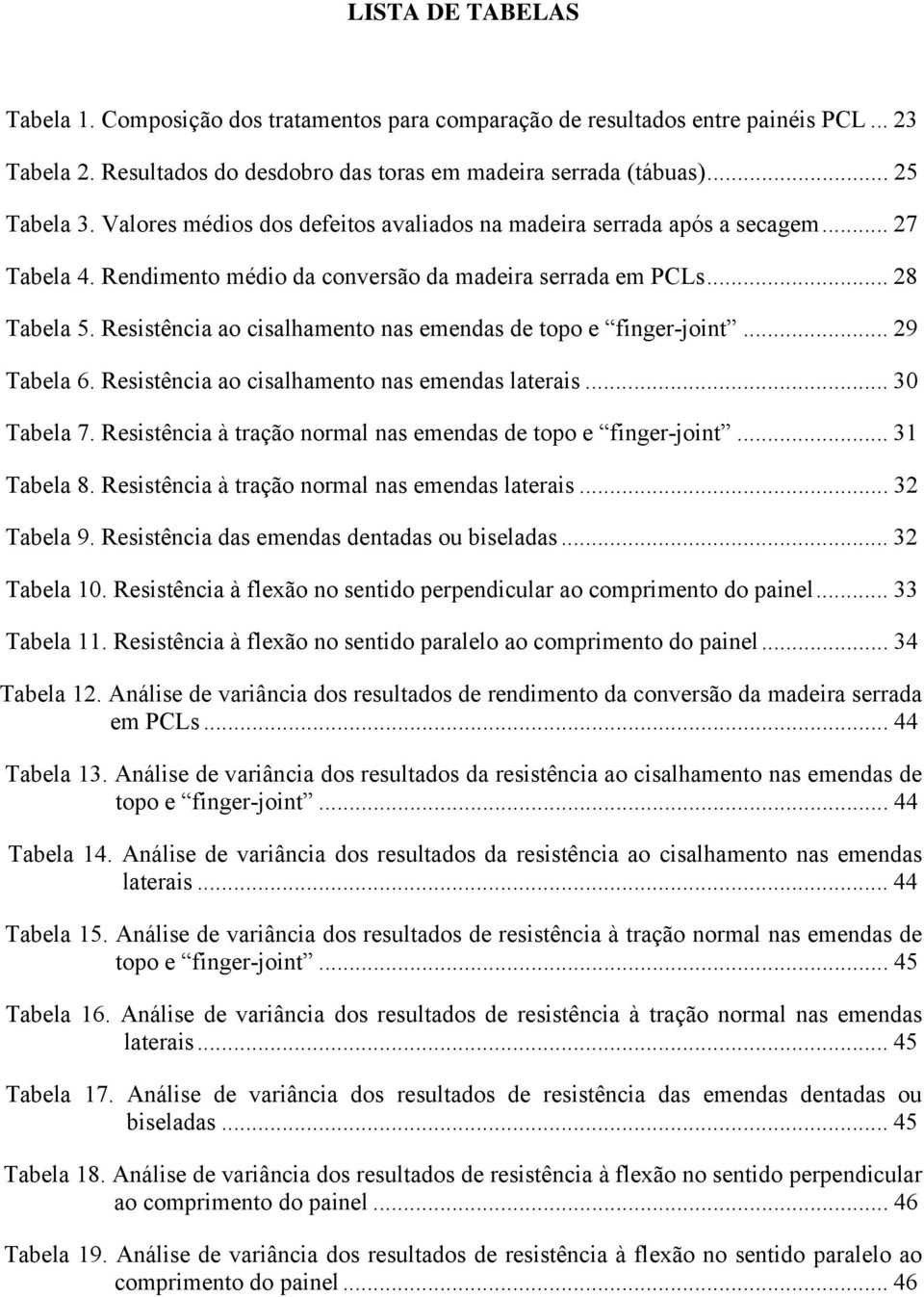 Resistência ao cisalhamento nas emendas de topo e finger-joint... 29 Tabela 6. Resistência ao cisalhamento nas emendas laterais... 30 Tabela 7.