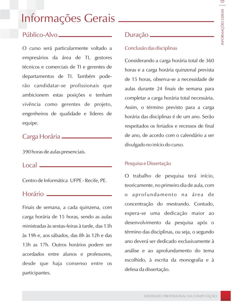 Carga Horária 390 horas de aulas presenciais. Local Centro de Informática UFPE - Recife, PE.