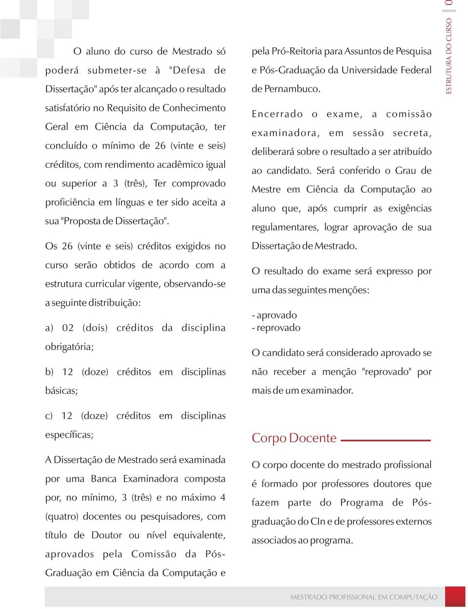 Os 26 (vinte e seis) créditos exigidos no curso serão obtidos de acordo com a estrutura curricular vigente, observando-se a seguinte distribuição: a) 02 (dois) créditos da disciplina obrigatória; b)