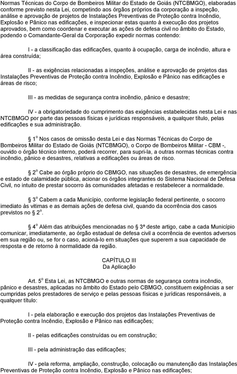 ações de defesa civil no âmbito do Estado, podendo o Comandante-Geral da Corporação expedir normas contendo: I - a classificação das edificações, quanto à ocupação, carga de incêndio, altura e área