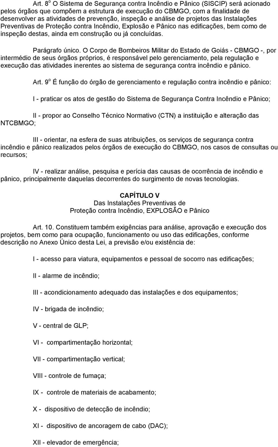 O Corpo de Bombeiros Militar do Estado de Goiás - CBMGO -, por intermédio de seus órgãos próprios, é responsável pelo gerenciamento, pela regulação e execução das atividades inerentes ao sistema de