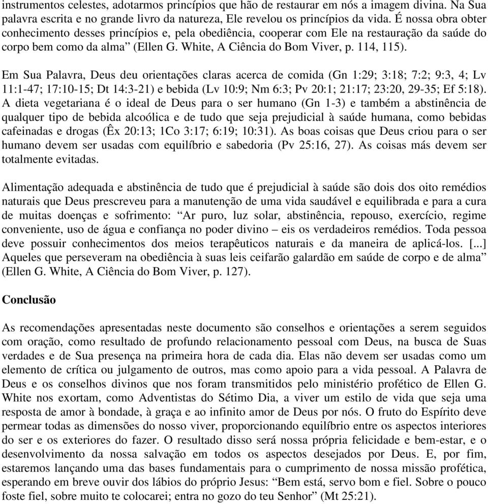 Em Sua Palavra, Deus deu orientações claras acerca de comida (Gn 1:29; 3:18; 7:2; 9:3, 4; Lv 11:1-47; 17:10-15; Dt 14:3-21) e bebida (Lv 10:9; Nm 6:3; Pv 20:1; 21:17; 23:20, 29-35; Ef 5:18).