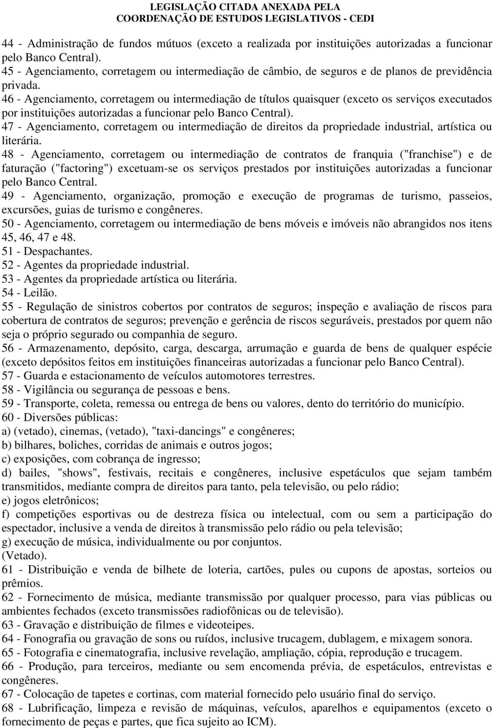 46 - Agenciamento, corretagem ou intermediação de títulos quaisquer (exceto os serviços executados por instituições autorizadas a funcionar pelo Banco Central).