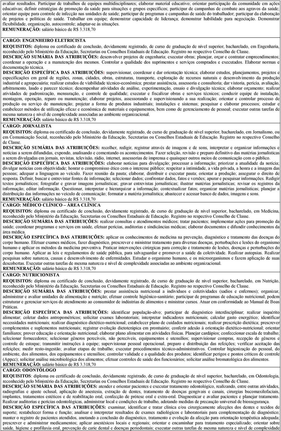 grupos específicos; participar de campanhas de combate aos agravos da saúde; orientar equipe para controle de infecção nas unidades de saúde; participar de programas e campanhas de saúde do