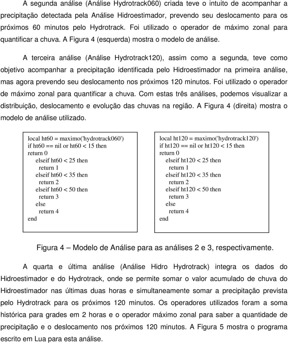 A terceira análise (Análise Hydrotrack120), assim como a segunda, teve como objetivo acompanhar a precipitação identificada pelo Hidroestimador na primeira análise, mas agora prevo seu deslocamento