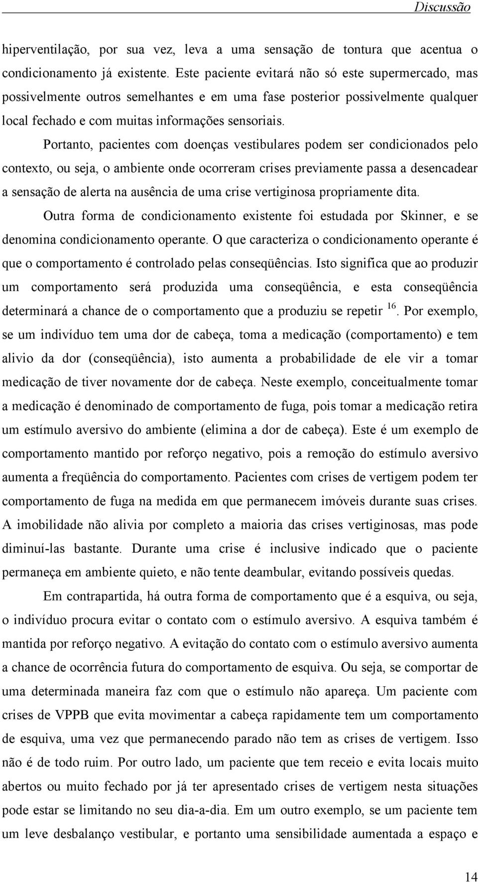 Portanto, pacientes com doenças vestibulares podem ser condicionados pelo contexto, ou seja, o ambiente onde ocorreram crises previamente passa a desencadear a sensação de alerta na ausência de uma