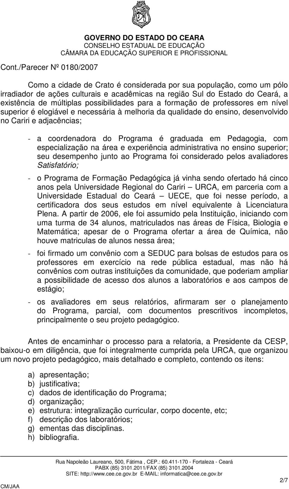 especialização na área e experiência administrativa no ensino superior; seu desempenho junto ao Programa foi considerado pelos avaliadores Satisfatório; - o Programa de Formação Pedagógica já vinha