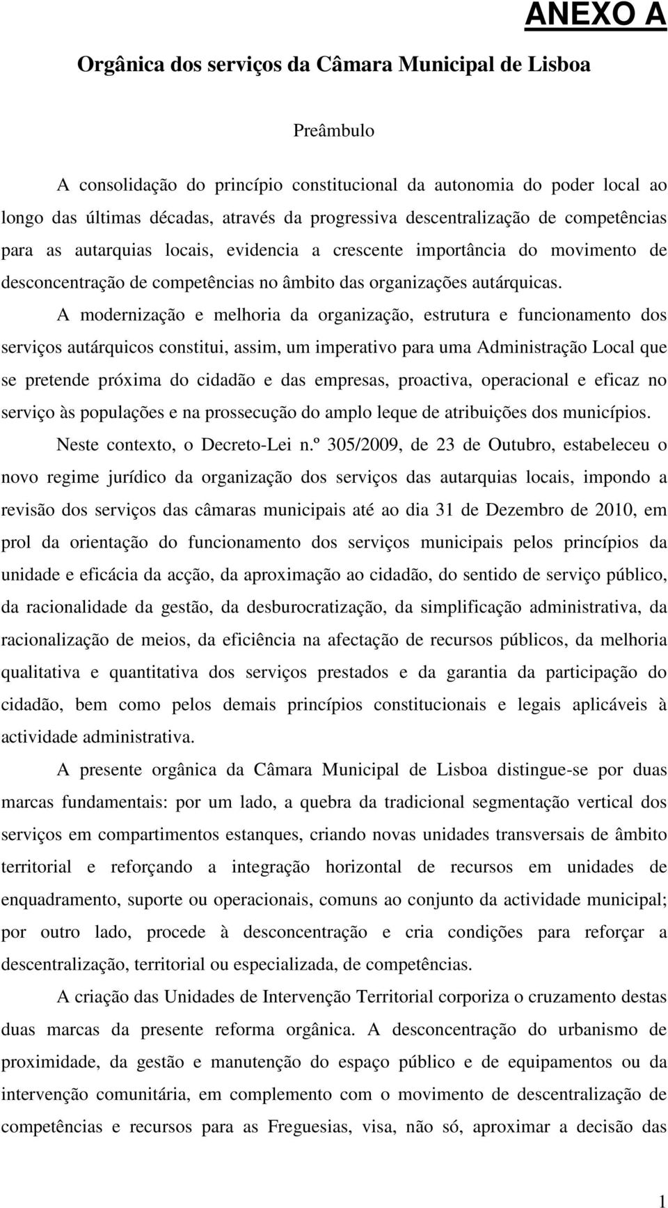 A modernização e melhoria da organização, estrutura e funcionamento dos serviços autárquicos constitui, assim, um imperativo para uma Administração Local que se pretende próxima do cidadão e das