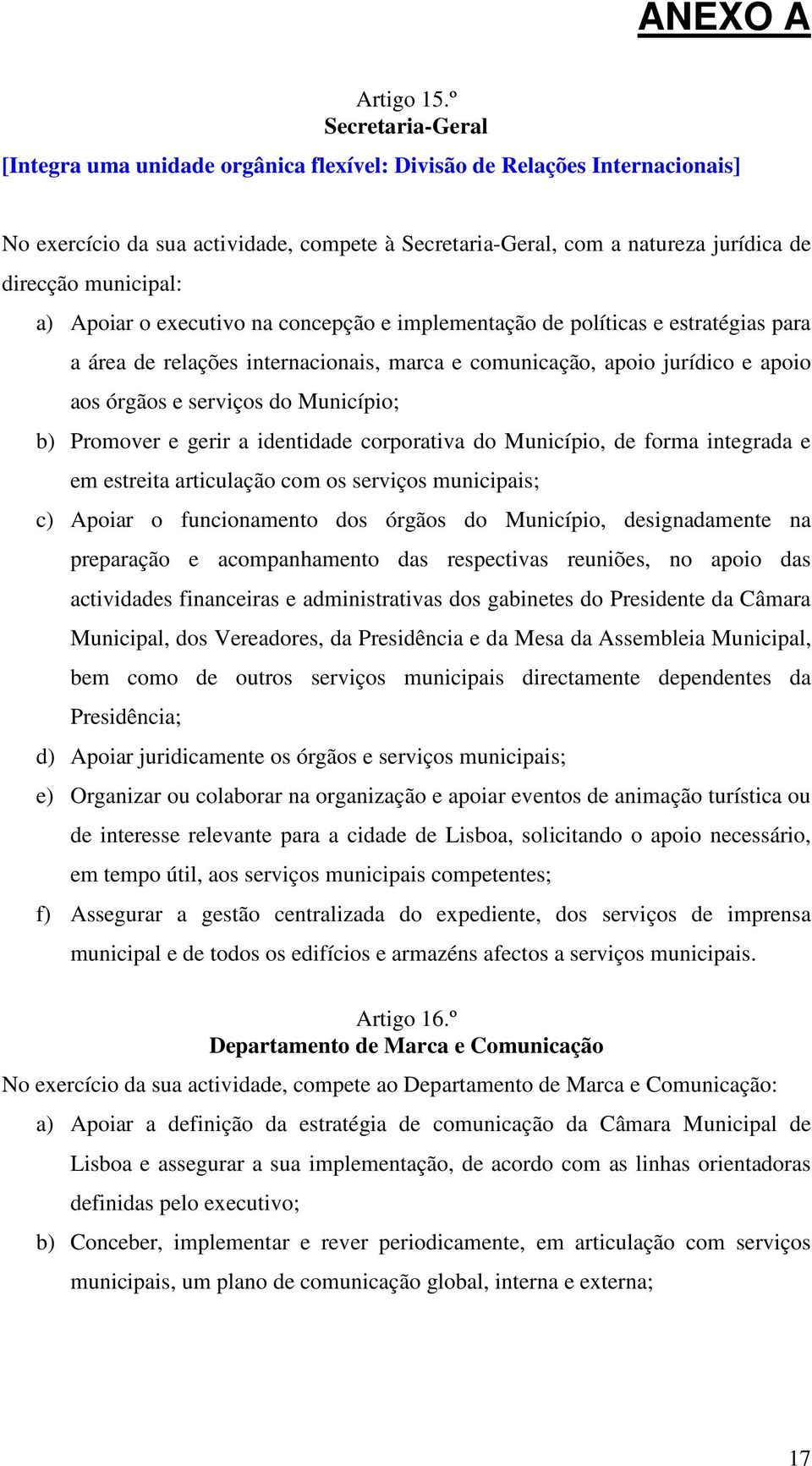 municipal: a) Apoiar o executivo na concepção e implementação de políticas e estratégias para a área de relações internacionais, marca e comunicação, apoio jurídico e apoio aos órgãos e serviços do