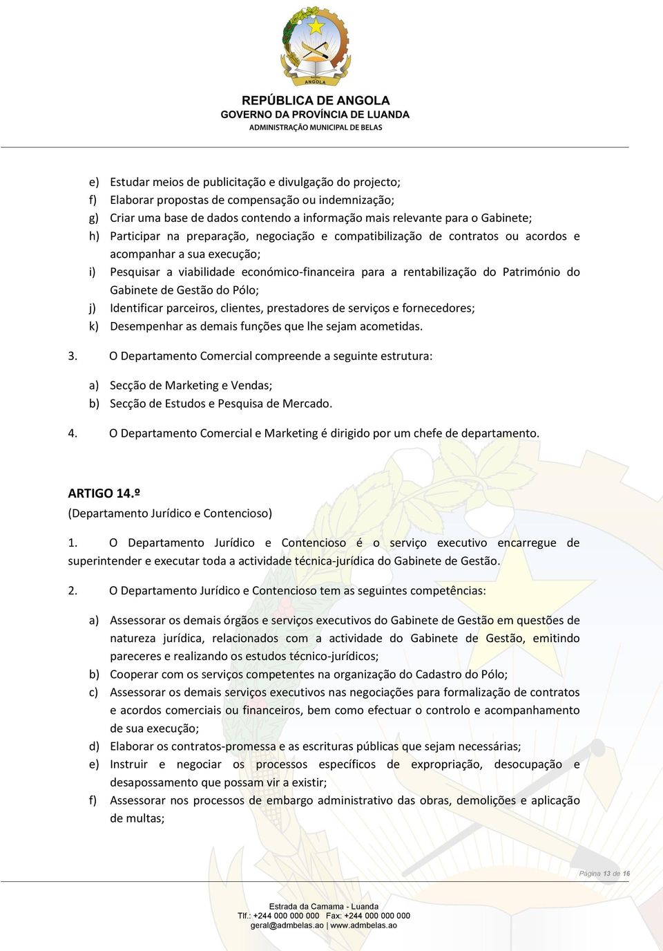 Gabinete de Gestão do Pólo; j) Identificar parceiros, clientes, prestadores de serviços e fornecedores; k) Desempenhar as demais funções que lhe sejam acometidas. 3.