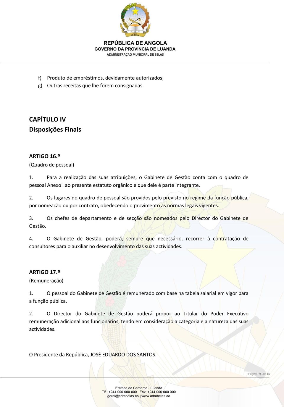 Os lugares do quadro de pessoal são providos pelo previsto no regime da função pública, por nomeação ou por contrato, obedecendo o provimento às normas legais vigentes. 3.