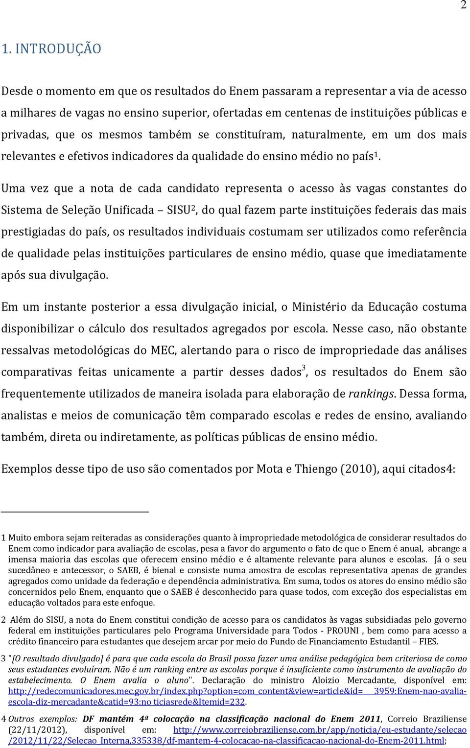 Uma vez que a nota de cada candidato representa o acesso às vagas constantes do Sistema de Seleção Unificada SISU 2, do qual fazem parte instituições federais das mais prestigiadas do país, os