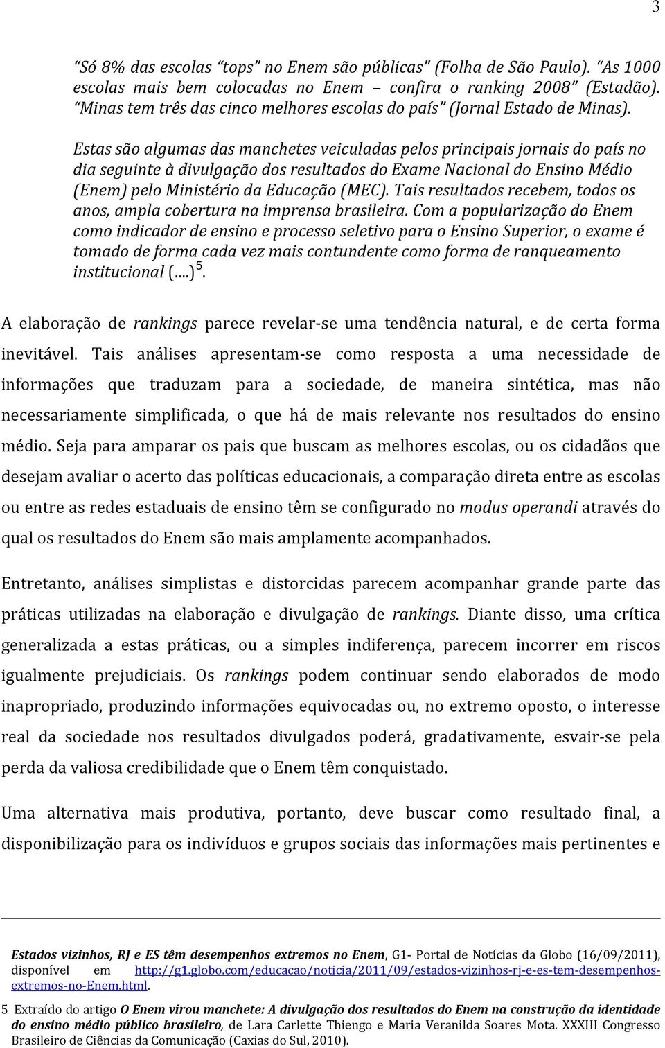 Estas são algumas das manchetes veiculadas pelos principais jornais do país no dia seguinte à divulgação dos resultados do Exame Nacional do Ensino Médio (Enem) pelo Ministério da Educação (MEC).