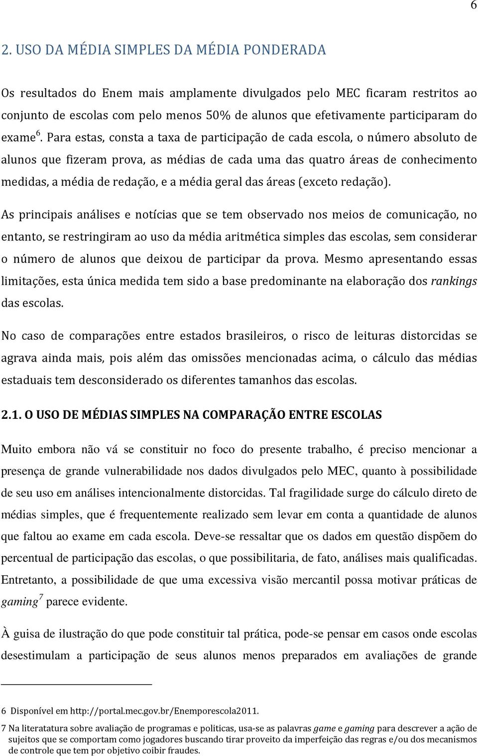 Para estas, consta a taxa de participação de cada escola, o número absoluto de alunos que fizeram prova, as médias de cada uma das quatro áreas de conhecimento medidas, a média de redação, e a média