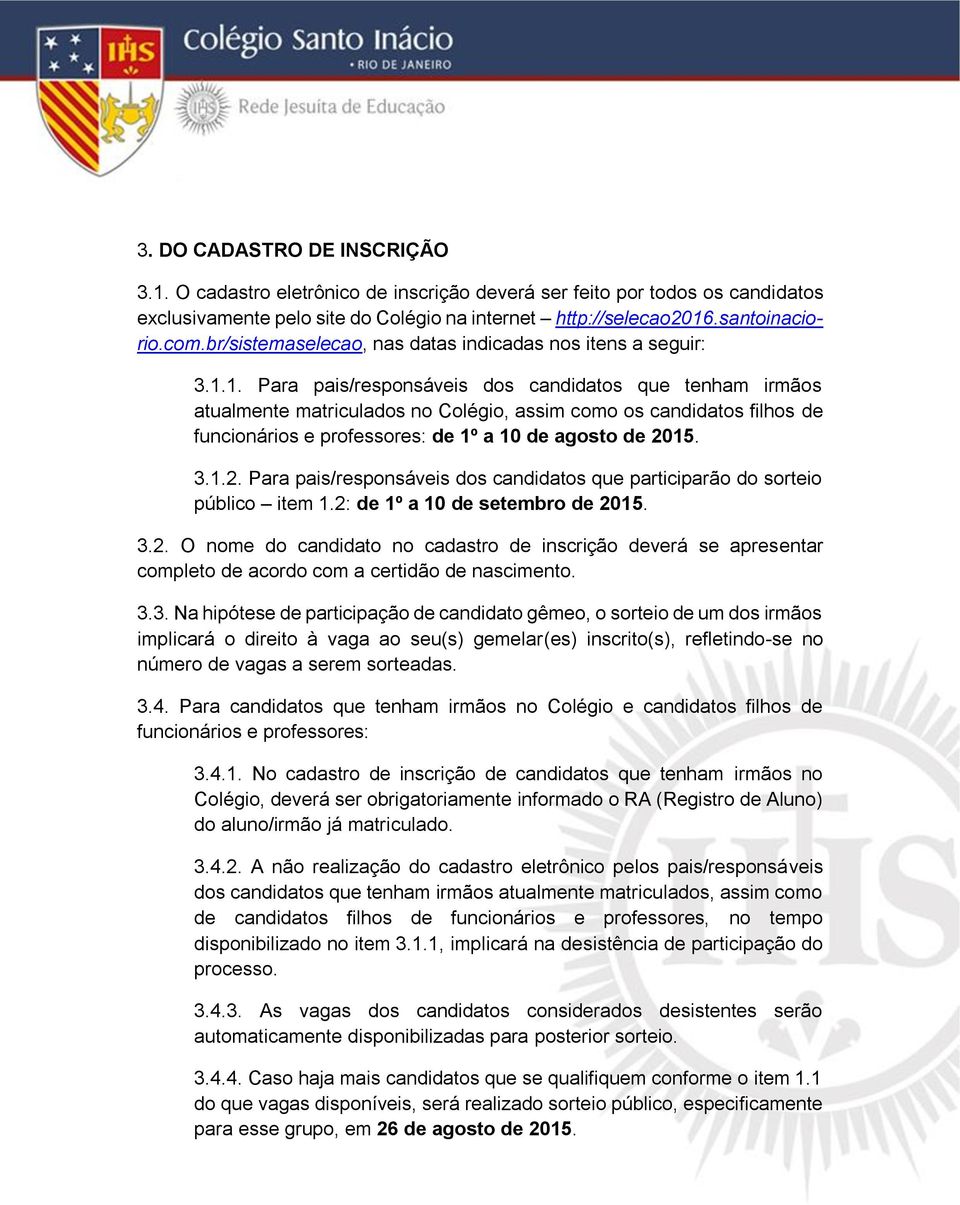 1. Para pais/responsáveis dos candidatos que tenham irmãos atualmente matriculados no Colégio, assim como os candidatos filhos de funcionários e professores: de 1º a 10 de agosto de 20