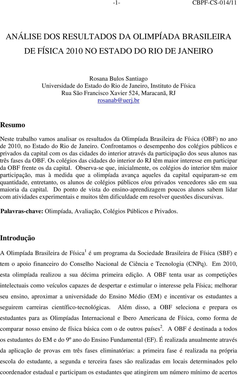 Confrontamos o desempenho dos colégios públicos e privados da capital com os das cidades do interior através da participação dos seus alunos nas três fases da OBF.