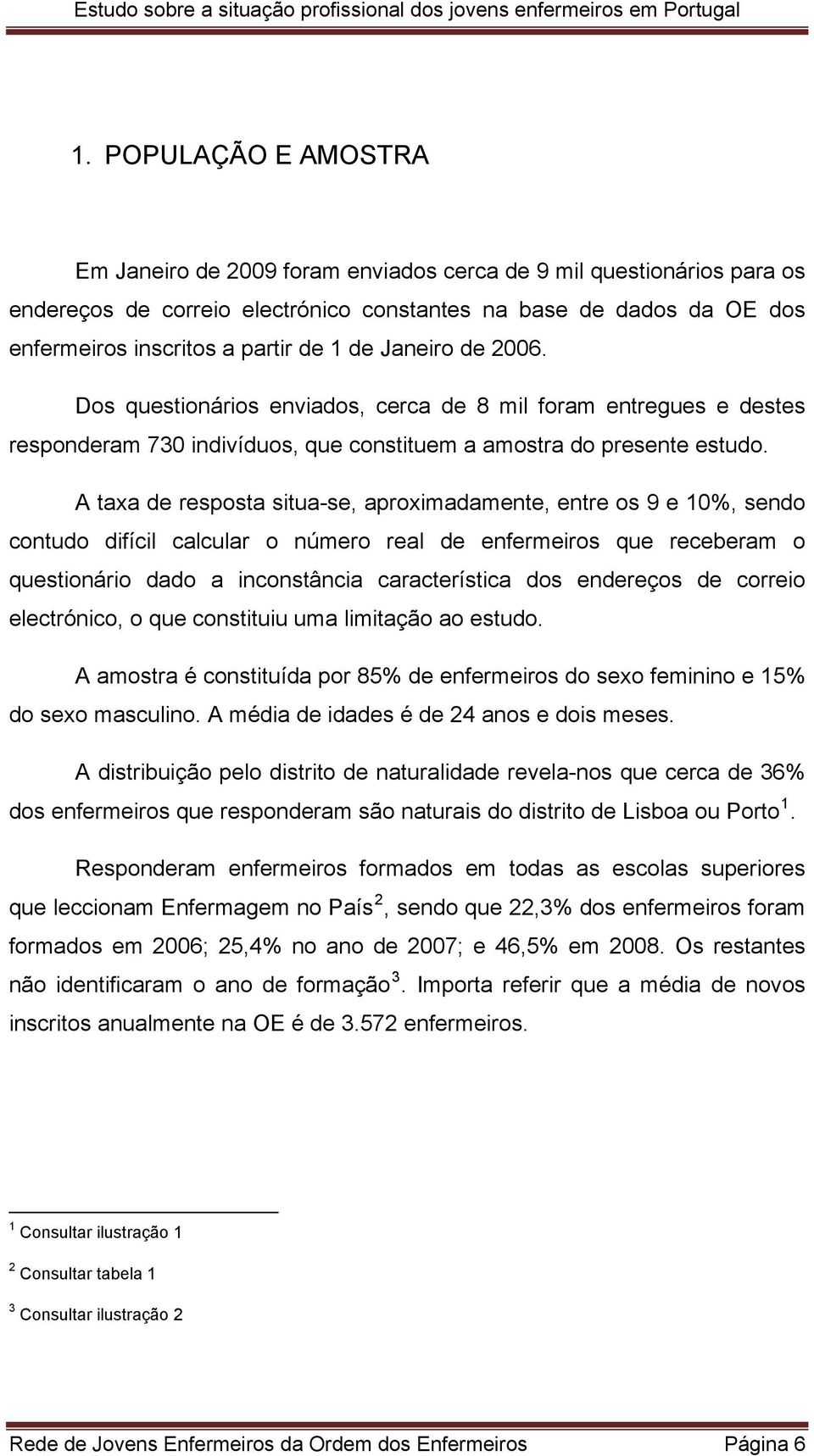 A taxa de resposta situa-se, aproximadamente, entre os 9 e 10%, sendo contudo difícil calcular o número real de enfermeiros que receberam o questionário dado a inconstância característica dos