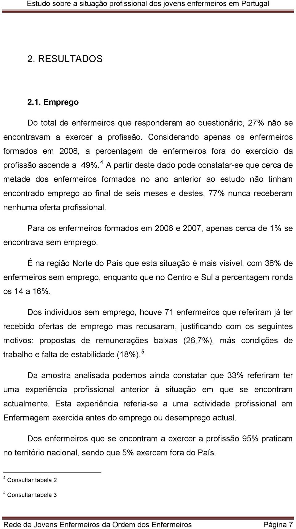 4 A partir deste dado pode constatar-se que cerca de metade dos enfermeiros formados no ano anterior ao estudo não tinham encontrado emprego ao final de seis meses e destes, 77% nunca receberam