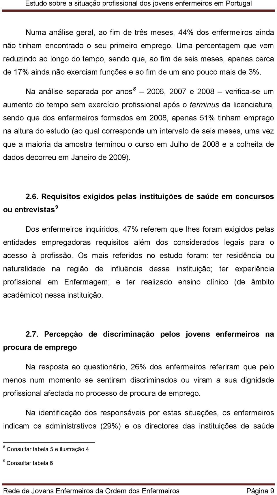 Na análise separada por anos 8 2006, 2007 e 2008 verifica-se um aumento do tempo sem exercício profissional após o terminus da licenciatura, sendo que dos enfermeiros formados em 2008, apenas 51%