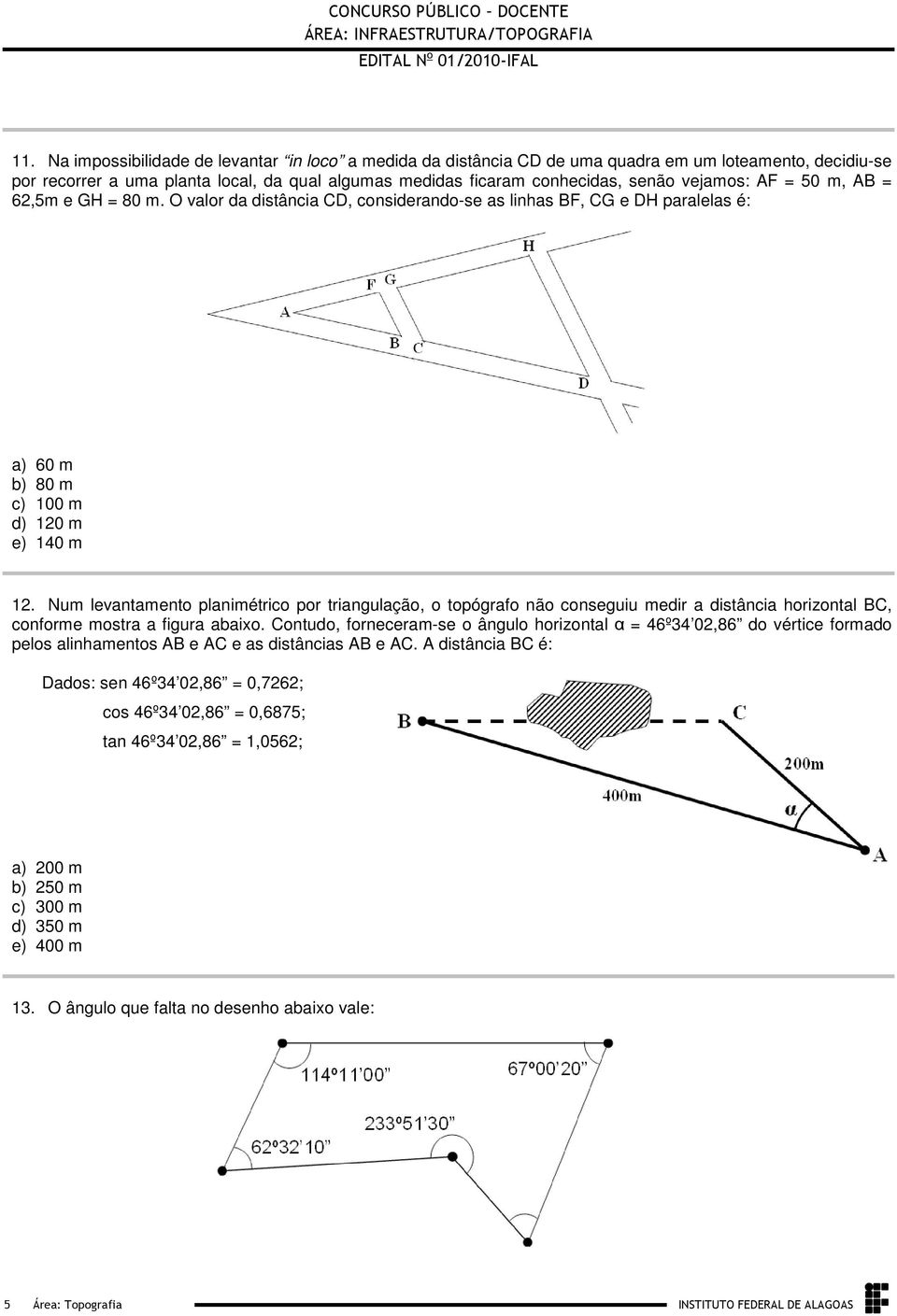 triangulação, o topógrafo não conseguiu medir a distância horizontal BC, conforme mostra a figura abaixo Contudo, forneceram-se o ângulo horizontal α = 46º34 02,86 do vértice formado pelos