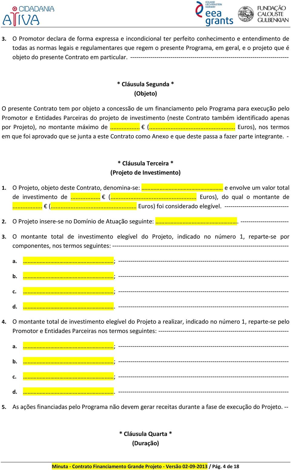 ------------------------------------------------------------------------------- * Cláusula Segunda * (Objeto) O presente Contrato tem por objeto a concessão de um financiamento pelo Programa para