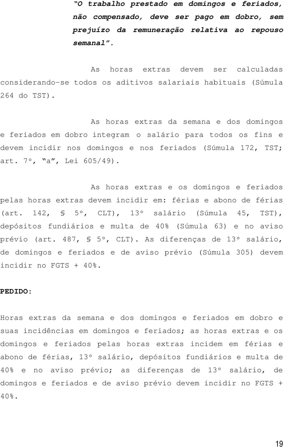 As horas extras da semana e dos domingos e feriados em dobro integram o salário para todos os fins e devem incidir nos domingos e nos feriados (Súmula 172, TST; art. 7º, a, Lei 605/49).